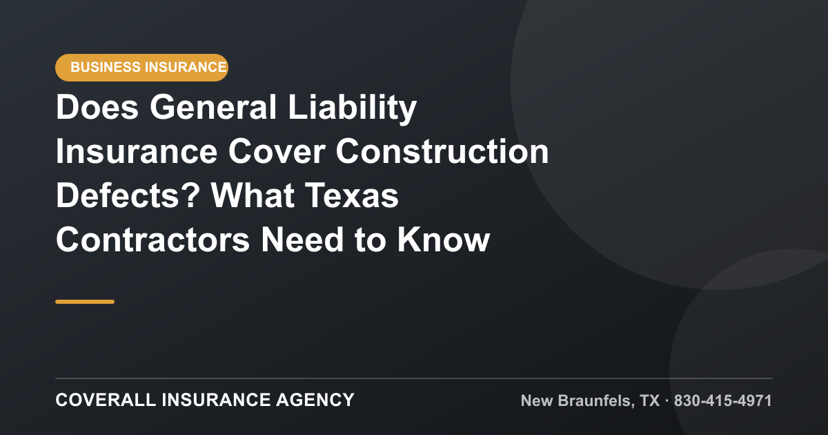 Does General Liability Insurance Cover Construction Defects? What Texas Contractors Need to Know — Coverall Insurance Agency, New Braunfels TX