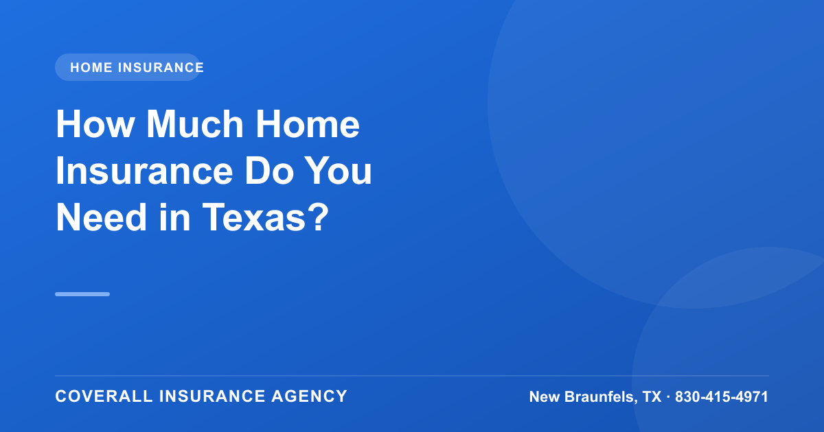 How Much Homeowners Insurance Do I Need in Texas?, Coverall Insurance Agency, New Braunfels TX
