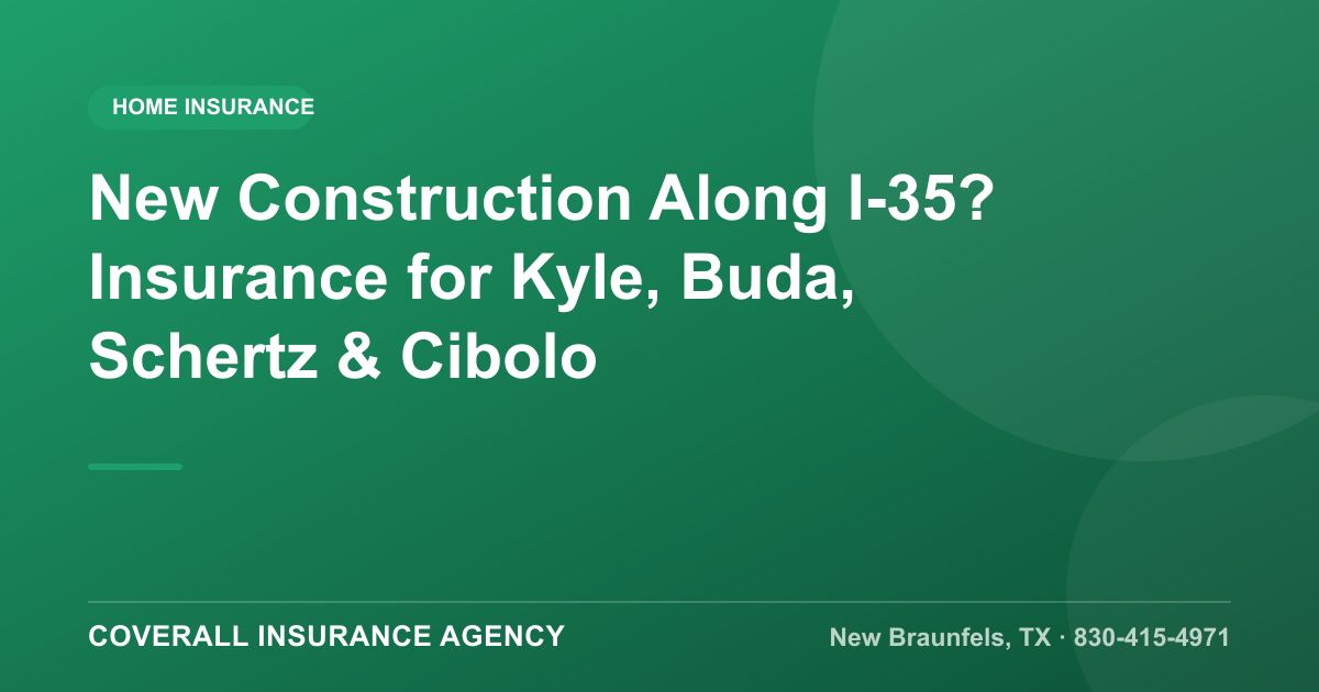 New Construction Along I-35? Insurance for Kyle, Buda, Schertz & Cibolo, Coverall Insurance Agency, New Braunfels TX
