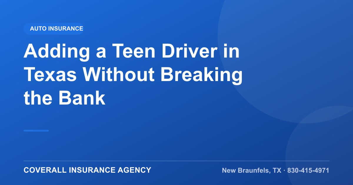 Adding a Teen Driver in Texas Without Breaking the Bank, Coverall Insurance Agency, New Braunfels TX
