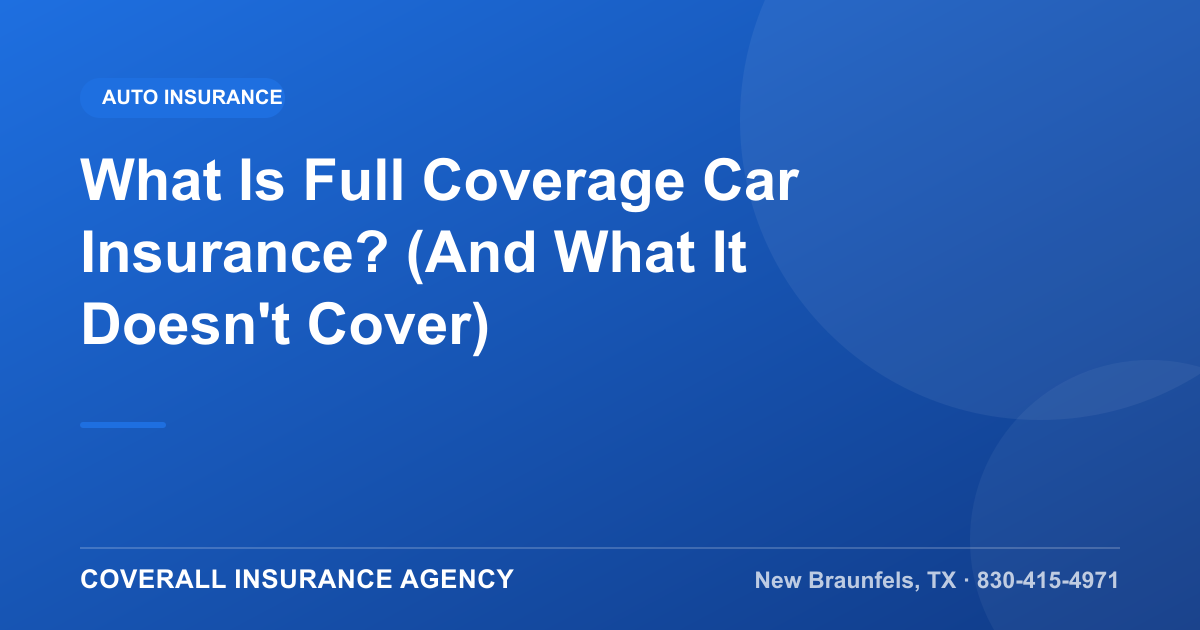 What Is Full Coverage Car Insurance? (And What It Doesn't Cover) — Coverall Insurance Agency, New Braunfels TX